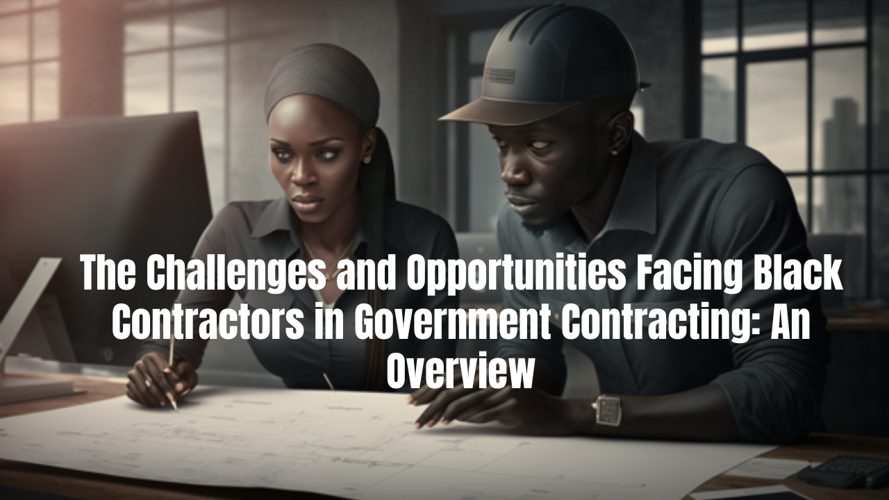 The Challenges and Opportunities Facing Black Contractors in Government Contracting: An Overview